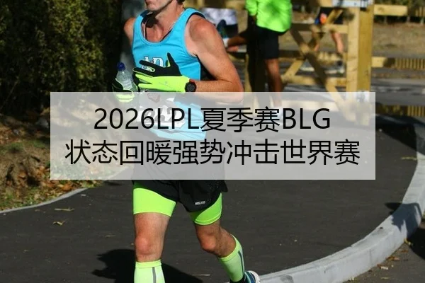2026LPL夏季赛BLG状态回暖强势冲击世界赛