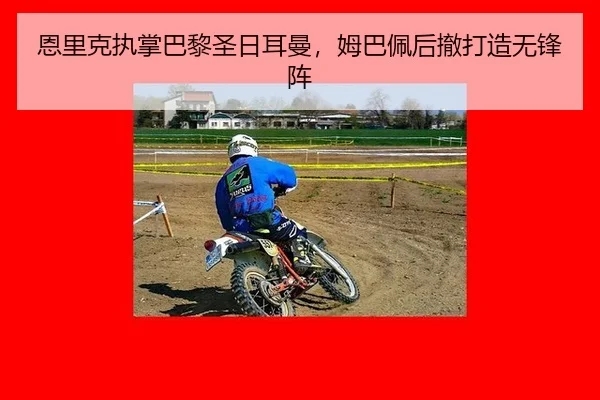 恩里克执掌巴黎圣日耳曼，姆巴佩后撤打造无锋阵