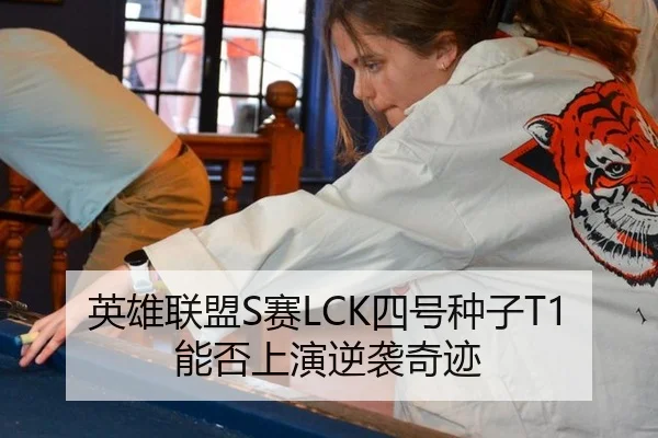 英雄联盟S赛LCK四号种子T1能否上演逆袭奇迹