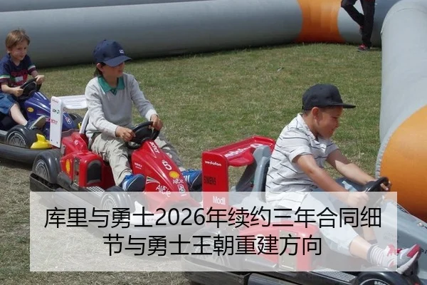 库里与勇士2026年续约三年合同细节与勇士王朝重建方向